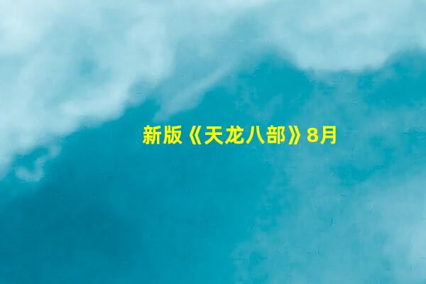 新版《天龙八部》8月14日开播！黄奕实力加盟，饰演秦红棉
